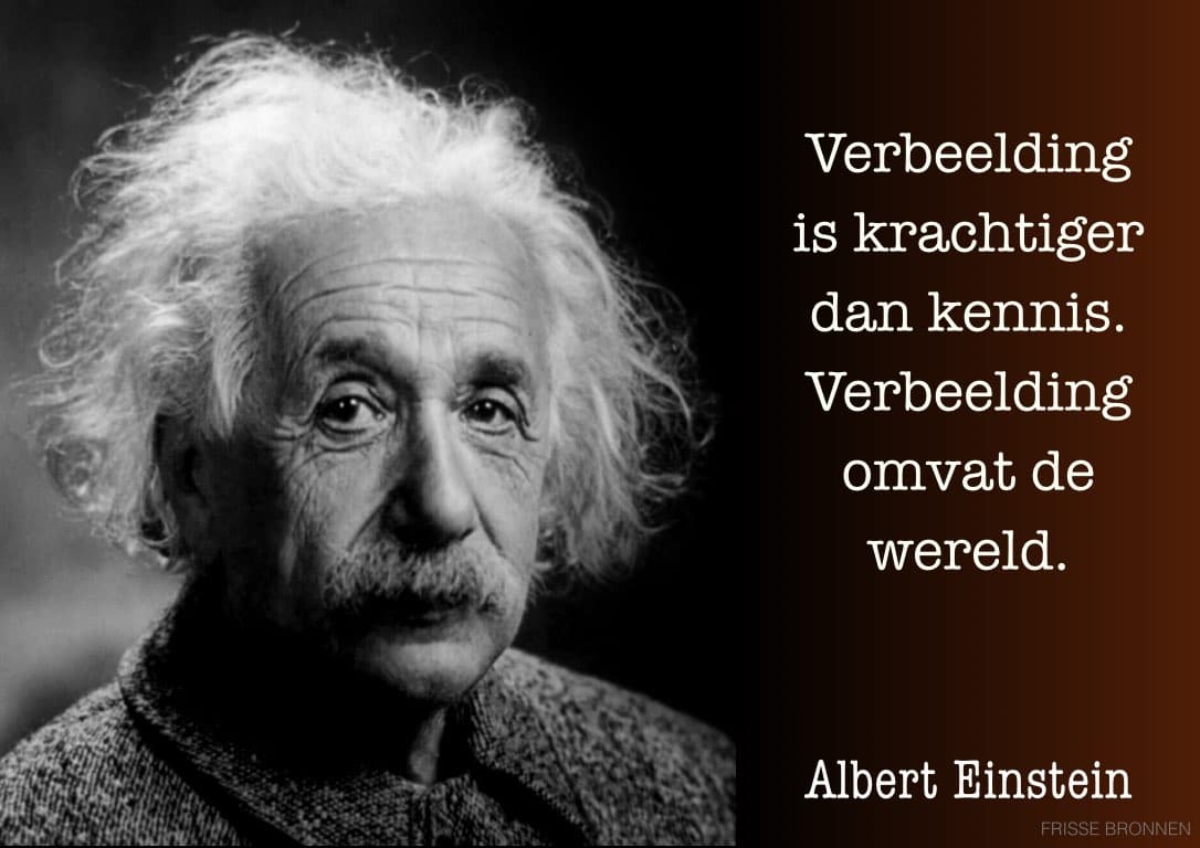 Albert Einstein: "Verbeelding is krachtiger dan kennis. Verbeelding omvat de wereld."