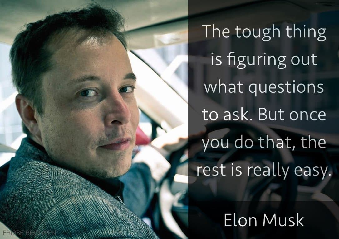 Elon Musk - The tough thing is figuring out what questions to ask.