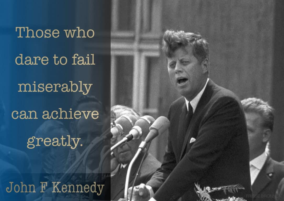 John F. Kennedy: "Those who dare to fail miserably can achieve greatly."